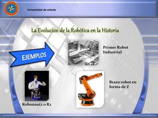 Primer Robot 
Industrial 
Robonaut2 o R2 
Brazo robot en 
forma de Z 
 
