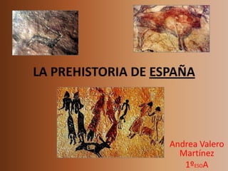 LA PREHISTORIA DE ESPAÑA




                    Andrea Valero
                      Martínez
                       1ºESOA
 