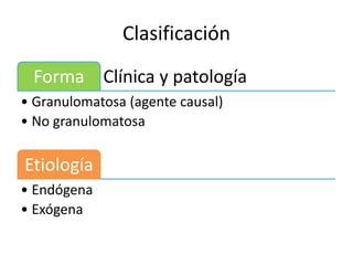 Clasificación
Clínica y patologíaForma
• Granulomatosa (agente causal)
• No granulomatosa
Etiología
• Endógena
• Exógena
 