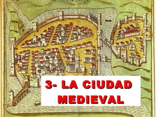 3- LA CIUDAD3- LA CIUDAD
MEDIEVALMEDIEVAL
 