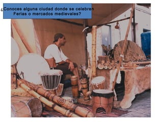 ¿Conoces alguna ciudad donde se celebren
Ferias o mercados medievales?
 