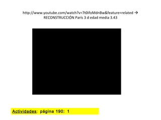 http://www.youtube.com/watch?v=7t0ifoMdnBw&feature=related 
RECONSTRUCCIÓN París 3 d edad media 3.43
Actividades: página 190: 1
 