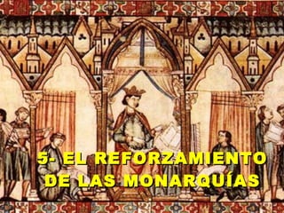 5- EL REFORZAMIENTO5- EL REFORZAMIENTO
DE LAS MONARQUÍASDE LAS MONARQUÍAS
 