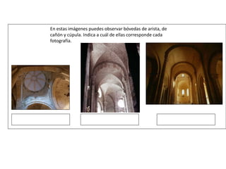 En estas imágenes puedes observar bóvedas de arista, de
cañón y cúpula. Indica a cuál de ellas corresponde cada
fotografía.
 
