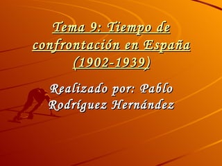 Tema 9: Tiempo de confrontación en España (1902-1939) Realizado por: Pablo Rodríguez Hernández 