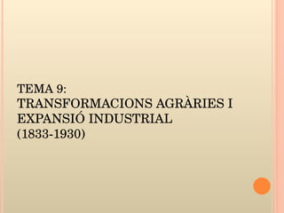 TEMA 9:  TRANSFORMACIONS AGRÀRIES I EXPANSIÓ INDUSTRIAL (1833-1930) 