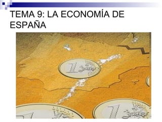 TEMA 9: LA ECONOMÍA DE
ESPAÑA
 