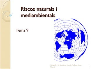 Riscos naturals i mediambientals Tema 9 Geografia - 2n Batxillerat - Escola Pia Santa Anna - Mataró 