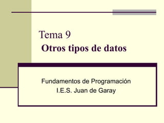 Tema 9   Otros tipos de datos Fundamentos de Programación I.E.S. Juan de Garay 
