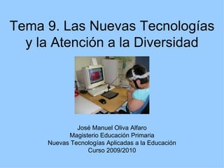 Tema 9. Las Nuevas Tecnologías y la Atención a la Diversidad José Manuel Oliva Alfaro Magisterio Educación Primaria Nuevas Tecnologías Aplicadas a la Educación Curso 2009/2010 