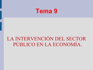 Tema 9 LA INTERVENCIÓN DEL SECTOR PÚBLICO EN LA ECONOMÍA. 