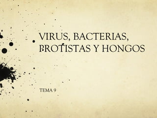 VIRUS, BACTERIAS, PROTISTAS Y HONGOS TEMA 9 