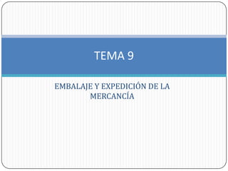 TEMA 9

EMBALAJE Y EXPEDICIÓN DE LA
       MERCANCÍA
 