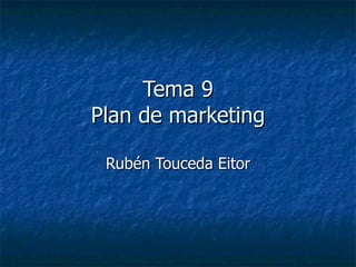 Tema 9
Plan de marketing

 Rubén Touceda Eitor
 
