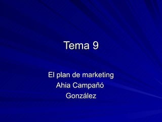 Tema 9

El plan de marketing
   Ahia Campañó
      González
 
