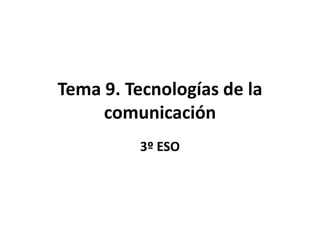 Tema 9. Tecnologías de la
     comunicación
          3º ESO
 