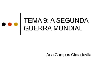 TEMA 9: A SEGUNDA
GUERRA MUNDIAL


     Ana Campos Cimadevila
 