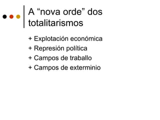 A “nova orde” dos
totalitarismos
+ Explotación económica
+ Represión política
+ Campos de traballo
+ Campos de exterminio
 