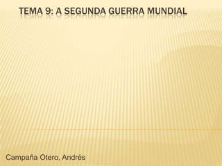 TEMA 9: A SEGUNDA GUERRA MUNDIAL




Campaña Otero, Andrés
 