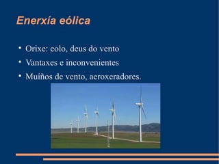Enerxía eólica


    Orixe: eolo, deus do vento

    Vantaxes e inconvenientes

    Muíños de vento, aeroxeradores.
 