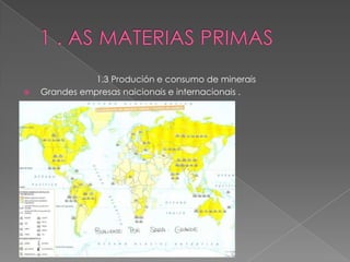 1.3 Produción e consumo de minerais
   Grandes empresas naicionais e internacionais .
 