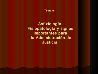 Tema 9




      Asfixiología,
Fisiopatología y signos
    importantes para
  la Administración de
        Justicia.




                          1
 