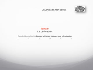 Universidad Simón Bolívar




                          Tema 9
                       La Unificación
Estudio General sobre Lengua y Cultura italianas: una introducción
I          D            E            5              3            1
 