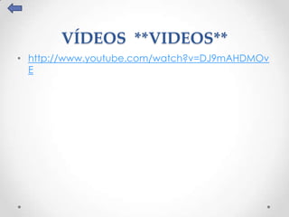 VÍDEOS **VIDEOS**
• http://www.youtube.com/watch?v=DJ9mAHDMOv
  E
 