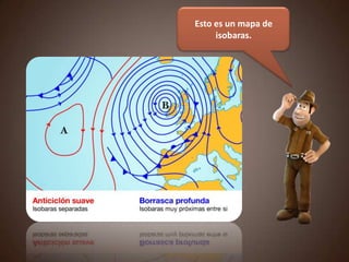 Esto es un mapa de
isobaras.
 