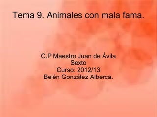 Tema 9. Animales con mala fama.
C.P Maestro Juan de Ávila
Sexto
Curso: 2012/13
Belén González Alberca.
 