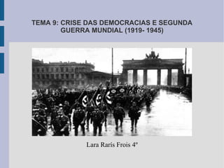 TEMA 9: CRISE DAS DEMOCRACIAS E SEGUNDA
GUERRA MUNDIAL (1919- 1945)
Lara Rarís Frois 4º
 