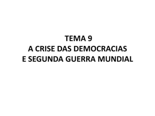 TEMA 9
A CRISE DAS DEMOCRACIAS
E SEGUNDA GUERRA MUNDIAL
 