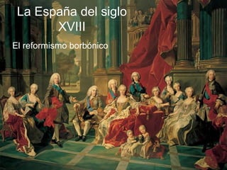 La España del siglo
XVIII
El reformismo borbónico

 