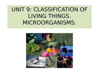 UNIT 9: CLASSIFICATION OF
LIVING THINGS.
MICROORGANISMS.

 