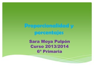 Proporcionalidad y
porcentajes
Sara Moya Pulpón
Curso 2013/2014
6º Primaria

 