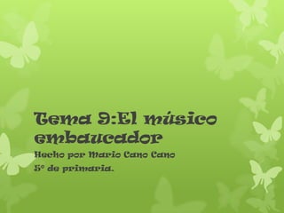 Tema 9:El músico
embaucador
Hecho por Mario Cano Cano
5º de primaria.

 