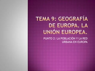PUNTO 2: LA POBLACIÓN Y LA RED
URBANA EN EUROPA
 