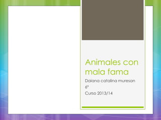 Animales con
mala fama
Daiana catalina muresan
6º
Curso 2013/14
 