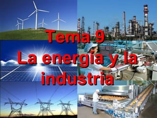 Tema 9Tema 9
La energía y laLa energía y la
industriaindustria
 