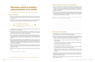 ÆÆ Dios no impone nada, pues no es arbitrario ni caprichoso. Si nos recuerda los «dos
caminos», uno de la vida y el otro de la muerte, no es porque Él decida que esto
o aquello es malo, sino para advertirnos que hay sendas que nos denigran, que
se oponen a nuestra perfección, que nos sumen en la infelicidad y nos conducen
finalmente a la perdición.
ÆÆ El Plan de Dios busca nuestra plenitud personal, cristiana y conyugal. Para aseverar
que estamos ante un Dios impositivo y sobre-exigente, debemos sacar del horizonte
humano el Misterio Reconciliador: la Anunciación- Encarnación con su prolongación
en la Pasión, Muerte, Resurrección y Ascensión.
ÆÆ En el original latino, la voz personare se traduce por «resonar», «sonar con fuerza». La
persona resuena por sí misma en razón de su altísima dignidad.
ÆÆ Será en el cristianismo donde se forma con mayor propiedad el concepto de persona.
Dios es un ser personal que ha creado, sostiene, redime y ama a cada persona en
particular. Debido a esta cualidad poseemos las siguientes características:
«Dios es arbitrario, impositivo y sobre-exigente»
Persona humana y santidad
¿El llamado de Dios a la santidad es un capricho y una imposición?, ¿qué le
podemos decir a los que piensan de esta manera?
Matrimonio, camino de santidad y
perfeccionamiento en las virtudes
Tema 9
¿Qué significa estar llamado a la santidad?
ÆÆ Partiendo del hombre concreto, descubriremos su profundo llamado a la perfección en
Cristo y a la actualización de este misterio en el estado de vida concreto al que cada uno
es convocado.
ÆÆ Si debemos aquilatar las verdades esenciales para el hombre de hoy, hay que aplicarnos
a responder con la mayor claridad y profundidad posibles estas tres preguntas:
ÆÆ La santidad es el «eje transversal» que penetra y orienta la raíz misma de cada uno de
estos ámbitos en la propia existencia.
ÆÆ Es conocido por todos el mandato que hiciera Cristo a sus discípulos: «Vosotros, pues,
sed perfectos como es perfecto vuestro Padre que está en los cielos». El mandato es
eminentemente positivo, pero no está libre de interrogantes.
ÆÆ Dado el contexto de la cita podemos observar que la perfección está referida al amor y
a sus concreciones en la praxis cristiana. Antiguamente, ser cristiano, significaba estar
dispuesto a entregar la vida en cualquier momento. Cristianismo y heroísmo cruento eran
sinónimos.
ÆÆ Pero las costumbres religiosas se fueron ablandando con el tiempo y se cayó en una
especie de mediocridad. Como reacción aparecieron hombres santos que deseaban vivir
la radicalidad del mensaje evangélico. Queda claro que ellos marcaron la pauta en ese
entonces de lo que debería ser un cristiano auténtico: un héroe y mártir voluntario, de
comportamiento excepcional.
ÆÆ Se fue construyendo así, una moral de dos pisos. La moral de los perfectos que se retiran
del mundo y la moral de la masa, pecadora por esencia, cuya virtud esencial debía ser la
penitencia, y el perdón.
ÆÆ El matrimonio fue considerado el «último recurso» para la sanación de los instintos de la
carne.
Punto de partida
99 Estamos llamados a conocer y poseer la verdad mediante el intelecto. Somos
seres racionales.
99 Formamos una unidad completa, no necesitamos completarnos con otro ser, pero
sí estamos abiertos a perfeccionar lo que somos.
99 Somos libres y responsables de nuestras acciones.
99 Por tener espíritu y ser creados por Dios somos un fin en sí mismo no podemos
ser manipulados por nadie y tenemos derechos inviolables.
99 Estamos abiertos al encuentro con Dios y análogamente con los demás seres
humanos. El amor y la comunicación son parte de nuestra vida más íntima y
necesaria.
ÆÆ A diferencia de las cosas yo soy la única creatura que puede ser consciente de sí
misma, que puede pensar, que tiene memoria, que es libre y que esa libertad la puede
ejercer por medio de su voluntad.
ÆÆ Soy capaz de conocerme desde el fondo de mi propio ser y descubrirme como
alguien irrepetible y único.
•	 ¿Qué significa e implica ser persona?
•	 ¿Qué significa e implica ser cristiano?
•	 ¿Qué significa e implica haber optado por el estado
de vida matrimonial?
¿ ?
98 99Matrimonio, camino de santidad y perfeccionamiento en las virtudesEncuentro III: «Matrimonio, sacramento y fuente de santidad»
 