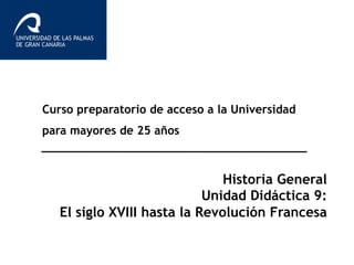 Curso preparatorio de acceso a la Universidad
para mayores de 25 años
Historia General
Unidad Didáctica 9:
El siglo XVIII hasta la Revolución Francesa
 