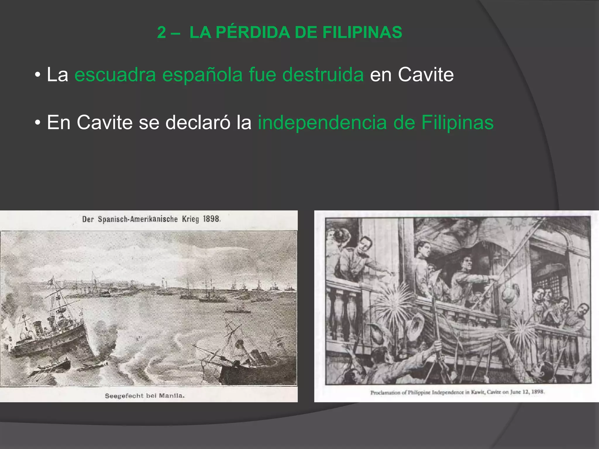 • La escuadra española fue destruida en Cavite
• En Cavite se declaró la independencia de Filipinas
2 – LA PÉRDIDA DE FILIPINAS
 