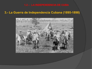 3.- La Guerra de Independencia Cubana (1895-1898)
1.2 – LA INDEPENDENCIA DE CUBA
 