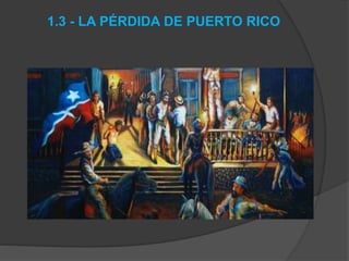 1.3 - LA PÉRDIDA DE PUERTO RICO
 