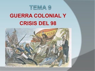 GUERRA COLONIAL Y
CRISIS DEL 98
 