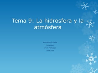 Tema 9: La hidrosfera y la
atmósfera
VIRGINIA OLIVARES
FERNÁNDEZ
6º DE PRIMARIA
2014/2015
 