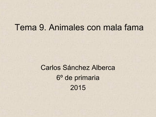 Tema 9. Animales con mala fama
Carlos Sánchez Alberca
6º de primaria
2015
 
