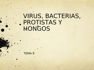 VIRUS, BACTERIAS,
PROTISTAS Y
HONGOS
TEMA 9
 