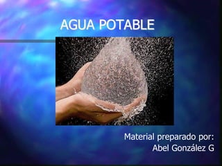 1
AGUA POTABLE
Material preparado por:
Abel González G
 