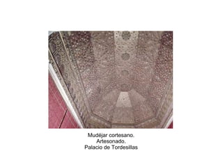 Mudéjar cortesano.
Artesonado.
Palacio de Tordesillas
 